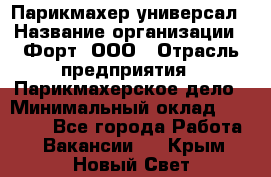 Парикмахер-универсал › Название организации ­ Форт, ООО › Отрасль предприятия ­ Парикмахерское дело › Минимальный оклад ­ 35 000 - Все города Работа » Вакансии   . Крым,Новый Свет